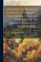 Histoire De Bresse Et Du Bugey, À Laquelle On A Réuni Celle Du Pays De Gex, Du Franc-Lyonnais Et De La Dombe...