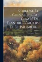 Noblesse Et Chevalerie Du Comté De Flandre, D'artois Et De Pacardie...