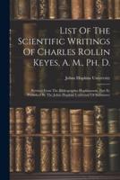 List Of The Scientific Writings Of Charles Rollin Keyes, A. M., Ph. D.