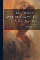Le Peintre L. Mathieu, Sa Vie Et Ses Oeuvres...