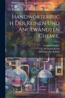 Handwörterbuch Der Reinen Und Angewandten Chemie.
