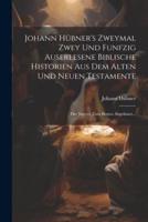 Johann Hübner's Zweymal Zwey Und Funfzig Auserlesene Biblische Historien Aus Dem Alten Und Neuen Testamente