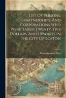List Of Persons, Copartnerships, And Corporations Who Were Taxed Twenty-Five Dollars, And Upward, In The City Of Boston