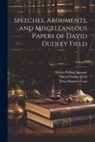 Speeches, Arguments, and Miscellaneous Papers of David Dudley Field; Volume 1