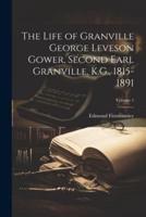 The Life of Granville George Leveson Gower, Second Earl Granville, K.G., 1815-1891; Volume 1