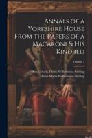 Annals of a Yorkshire House From the Papers of a Macaroni & His Kindred; Volume 1