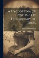 A Cyclopedia of Costume Or Dictionary of Dress