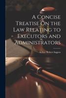 A Concise Treatise On the Law Relating to Executors and Administrators