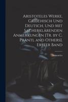Aristoteles Werke, Griechisch Und Deutsch, Und Mit Sacherklärenden Anmerkungen [Tr. By C. Prantl and Others]. Erster Band