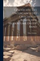 Geschichte Des Untergangs Des Griechisch-Römischen Heidentums, Erster Band