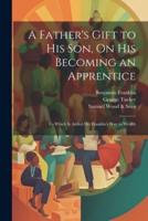 A Father's Gift to His Son, On His Becoming an Apprentice