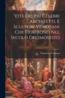 Vite Dei Più Celebri Architetti, E Scultori Veneziani Che Fiorirono Nel Secolo Decimosesto