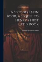 A Second Latin Book, a Sequel to Henry's First Latin Book