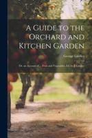 A Guide to the Orchard and Kitchen Garden; Or, an Account of ... Fruit and Vegetables, Ed. By J. Lindley