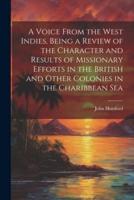 A Voice From the West Indies, Being a Review of the Character and Results of Missionary Efforts in the British and Other Colonies in the Charibbean Sea
