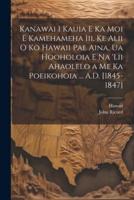 Kanawai I Kauia E Ka Moi E Kamehameha Iii, Ke Alii O Ko Hawaii Pae Aina, Ua Hooholoia E Na 'Lii Ahaolelo a Me Ka Poeikohoia ... A.D. [1845-1847]