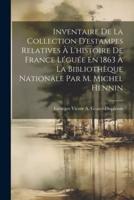 Inventaire De La Collection D'estampes Relatives À L'histoire De France Léguée En 1863 À La Bibliothèque Nationale Par M. Michel Hennin