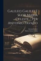 Galileo Galilei E Suor Maria Celeste / Per Antonio Favaro