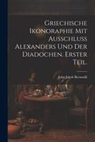 Griechische Ikonoraphie Mit Ausschluss Alexanders Und Der Diadochen. Erster Teil.