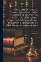 Procedimiento Para Denunciar Minas Hasta Obtener El Respectivo Título De Propiedad Y Compilación De Las Leyes, Decretos Y Resoluciones Referentes Al Mismo Ramo