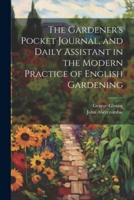 The Gardener's Pocket Journal, and Daily Assistant in the Modern Practice of English Gardening