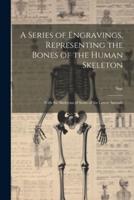 A Series of Engravings, Representing the Bones of the Human Skeleton