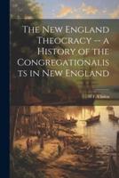 The New England Theocracy -- A History of the Congregationalists in New England