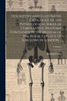 Descriptive and Illustrated Catalogue of the Physiological Series of Comparative Anatomy Contained in the Museum of the Royal College of Surgeons in London ...; Volume 4