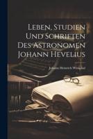 Leben, Studien Und Schriften Des Astronomen Johann Hevelius