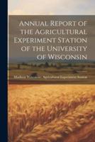 Annual Report of the Agricultural Experiment Station of the University of Wisconsin