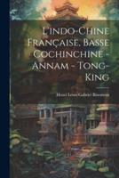 L'indo-Chine Française, Basse Cochinchine - Annam - Tong-King