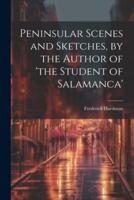 Peninsular Scenes and Sketches, by the Author of 'The Student of Salamanca'