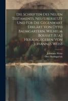 Die Schriften Des Neuen Testaments, Neu Ubersetzt Und Für Die Gegenwart Erklärt Von Otto Baumgartern, Wilhelm Bousset [U.a.] Herausgegeben Von Johannes Weiss