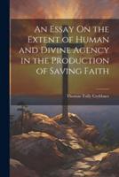 An Essay On the Extent of Human and Divine Agency in the Production of Saving Faith