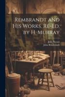 Rembrandt and His Works. Re-Ed. By H. Murray