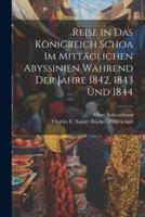Reise in Das Königreich Schoa Im Mittäglichen Abyssinien Während Der Jahre 1842, 1843 Und 1844