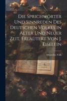 Die Sprichwörter Und Sinnreden Des Deutschen Volkes in Alter Und Neuer Zeit, Erlaütert Von J. Eiselein