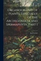 Organography of Plants, Especially of the Archegoniata and Spermaphyta, Part 1