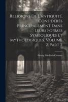 Religions De L'antiquité, Considérés Principalement Dans Leurs Formes Symboliques Et Mythologiques, Volume 2, Part 2