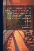 Early History of the University of Virginia, As Contained in the Letters of Thomas Jefferson and Joseph C. Cabell