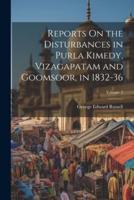Reports On the Disturbances in Purla Kimedy, Vizagapatam and Goomsoor, in 1832-36; Volume 2