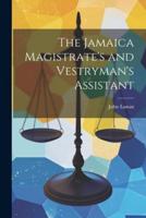 The Jamaica Magistrate's and Vestryman's Assistant