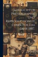 Jahrbuch Für Photographie Und Reproductionstechnik Für Das Jahr 1887.