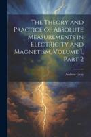 The Theory and Practice of Absolute Measurements in Electricity and Magnetism, Volume 1, Part 2