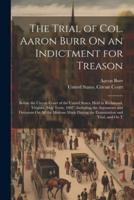 The Trial of Col. Aaron Burr On an Indictment for Treason