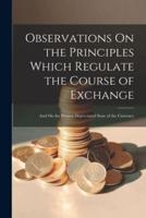 Observations On the Principles Which Regulate the Course of Exchange