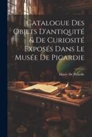 Catalogue Des Objets D'antiquité & De Curiosité Exposés Dans Le Musée De Picardie