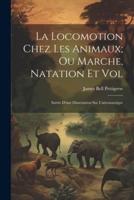 La Locomotion Chez Les Animaux; Ou Marche, Natation Et Vol