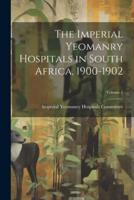 The Imperial Yeomanry Hospitals in South Africa, 1900-1902; Volume 1