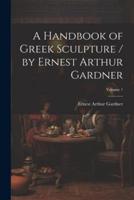 A Handbook of Greek Sculpture / By Ernest Arthur Gardner; Volume 1